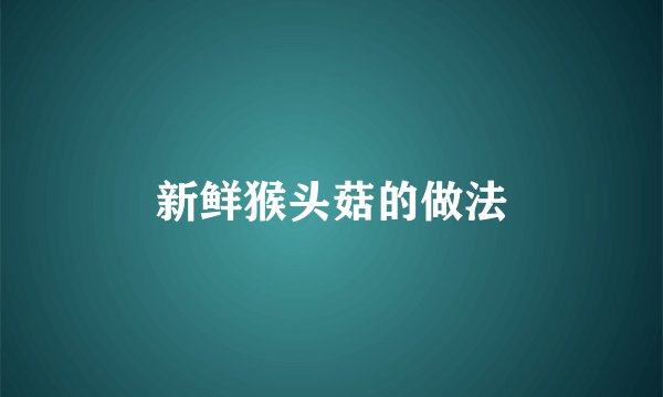 新鲜猴头菇的做法