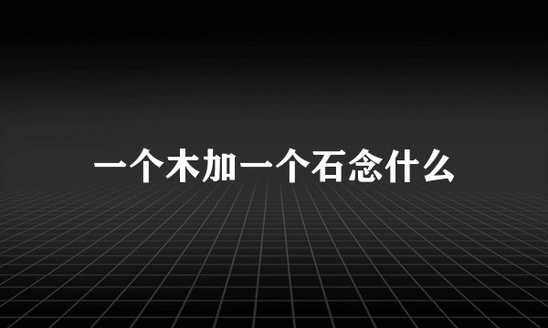 一个木加一个石念什么