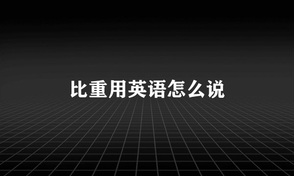 比重用英语怎么说