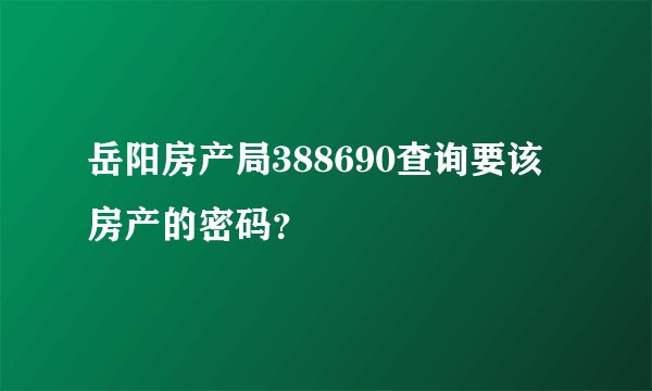 岳阳房产局388690查询要该房产的密码?