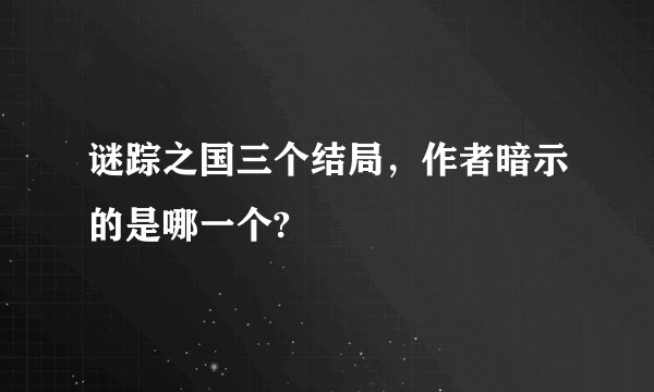 谜踪之国三个结局，作者暗示的是哪一个?