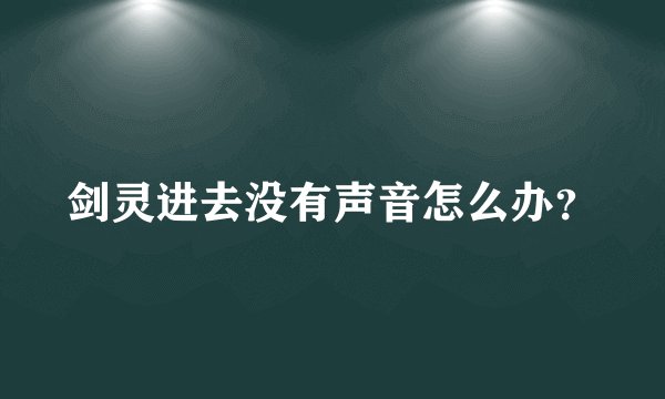 剑灵进去没有声音怎么办？