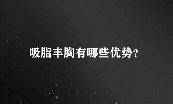 吸脂丰胸有哪些优势？