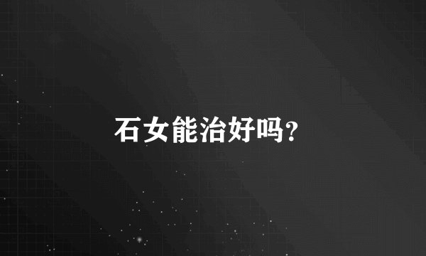 石女能治好吗？