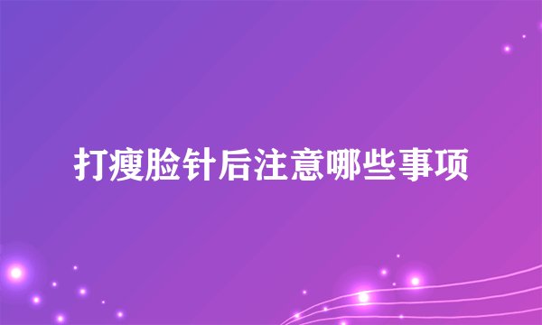 打瘦脸针后注意哪些事项