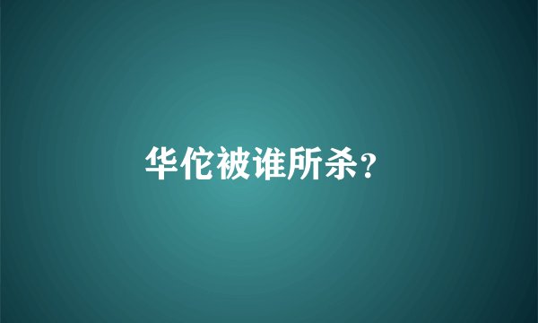 华佗被谁所杀？