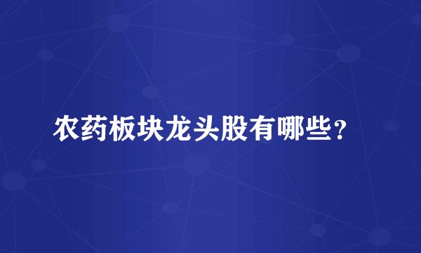 农药板块龙头股有哪些？ 