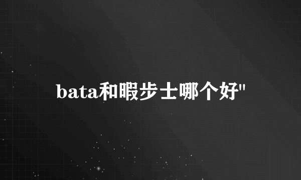 bata和暇步士哪个好