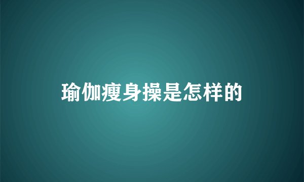 瑜伽瘦身操是怎样的