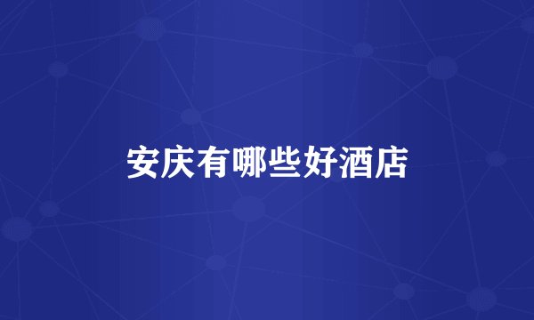 安庆有哪些好酒店