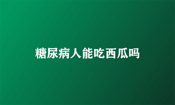 糖尿病人能吃西瓜吗