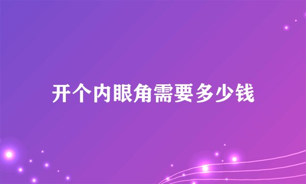 开个内眼角需要多少钱