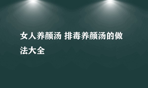 女人养颜汤 排毒养颜汤的做法大全