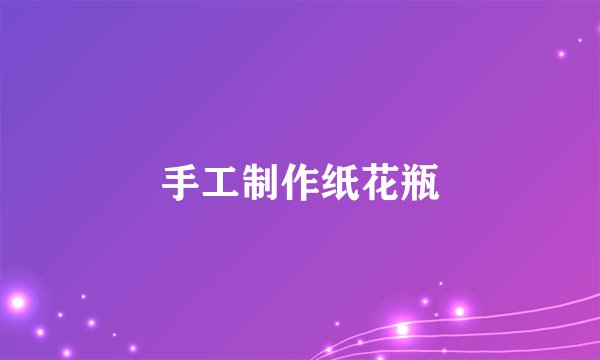 手工制作纸花瓶
