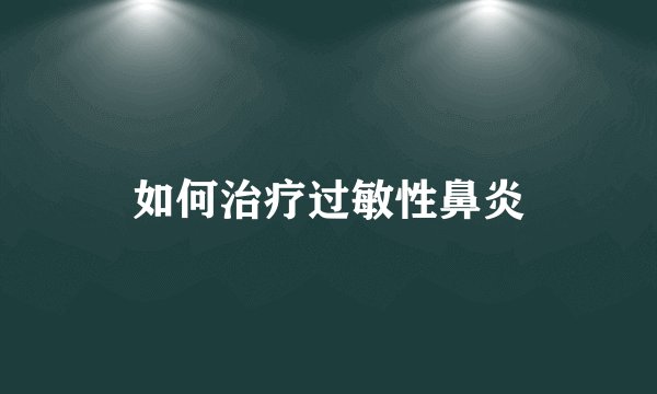 如何治疗过敏性鼻炎