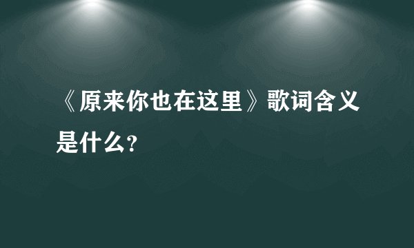 《原来你也在这里》歌词含义是什么？
