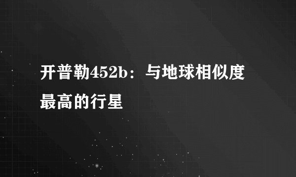 开普勒452b：与地球相似度最高的行星