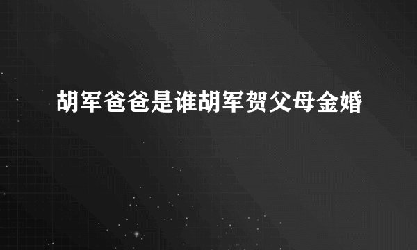 胡军爸爸是谁胡军贺父母金婚