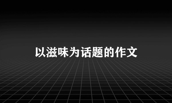 以滋味为话题的作文