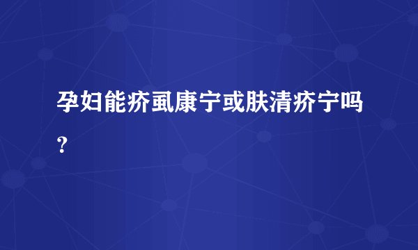 孕妇能疥虱康宁或肤清疥宁吗？
