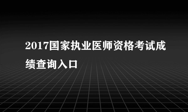 2017国家执业医师资格考试成绩查询入口