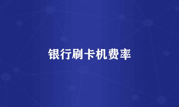 银行刷卡机费率