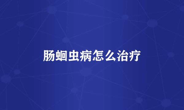 肠蛔虫病怎么治疗