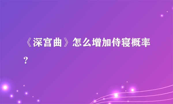 《深宫曲》怎么增加侍寝概率？