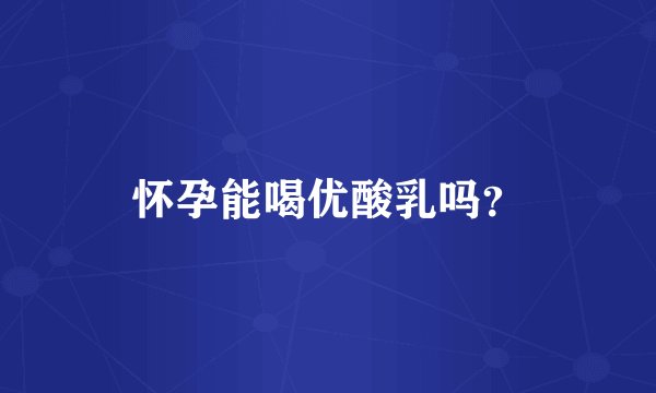 怀孕能喝优酸乳吗？