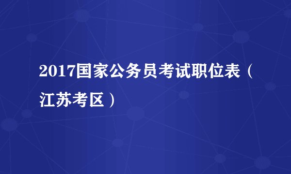 2017国家公务员考试职位表（江苏考区）