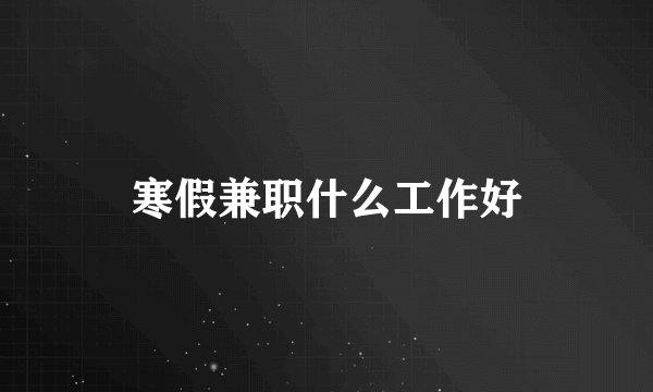 寒假兼职什么工作好