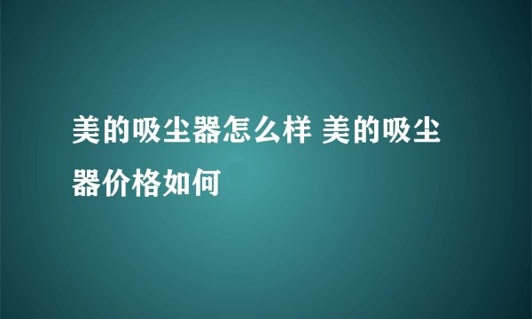 美的吸尘器怎么样 美的吸尘器价格如何