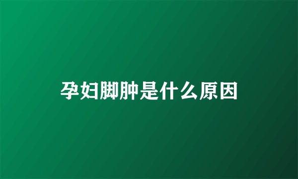 孕妇脚肿是什么原因