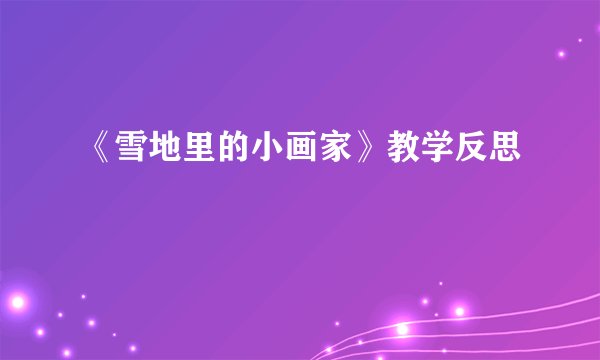 《雪地里的小画家》教学反思