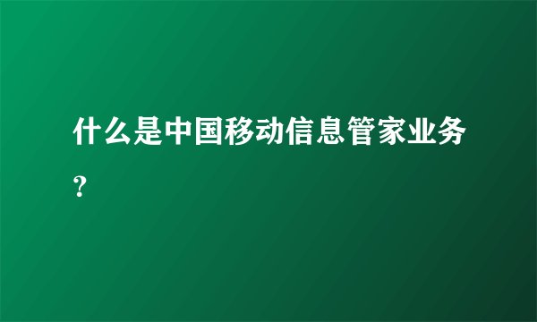 什么是中国移动信息管家业务？