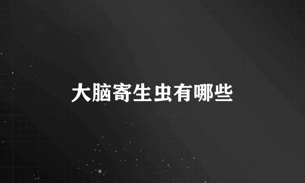 大脑寄生虫有哪些