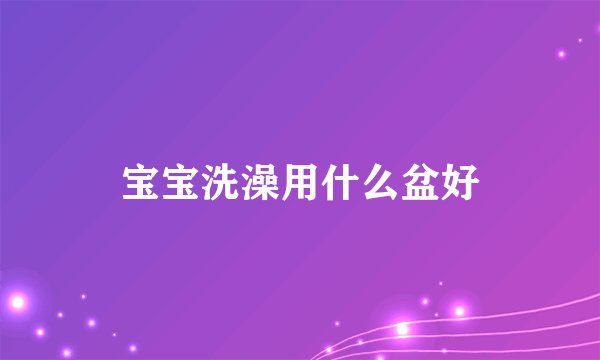 宝宝洗澡用什么盆好