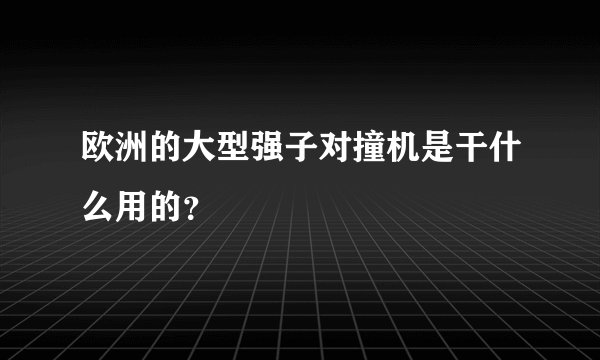 欧洲的大型强子对撞机是干什么用的？