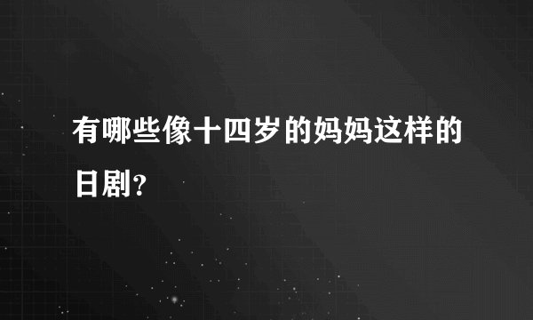 有哪些像十四岁的妈妈这样的日剧？