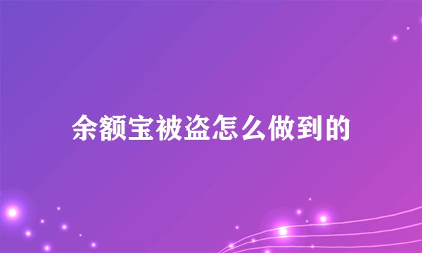 余额宝被盗怎么做到的