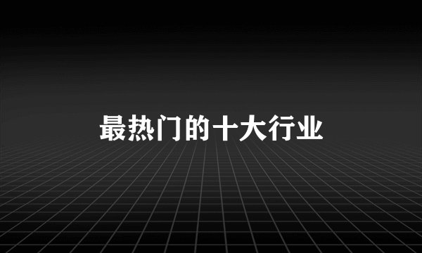 最热门的十大行业