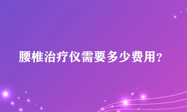 腰椎治疗仪需要多少费用？