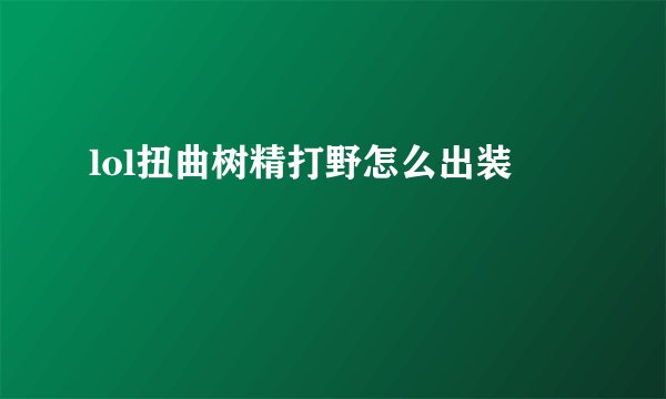 lol扭曲树精打野怎么出装