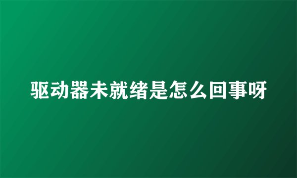 驱动器未就绪是怎么回事呀