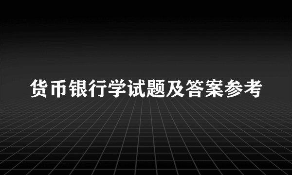 货币银行学试题及答案参考