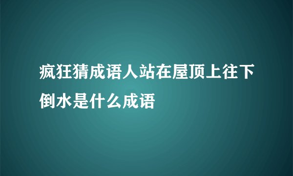 疯狂猜成语人站在屋顶上往下倒水是什么成语
