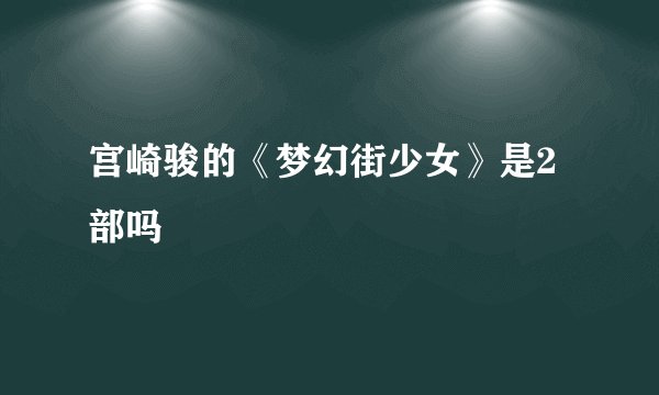 宫崎骏的《梦幻街少女》是2部吗