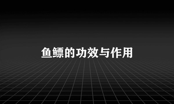 鱼鳔的功效与作用