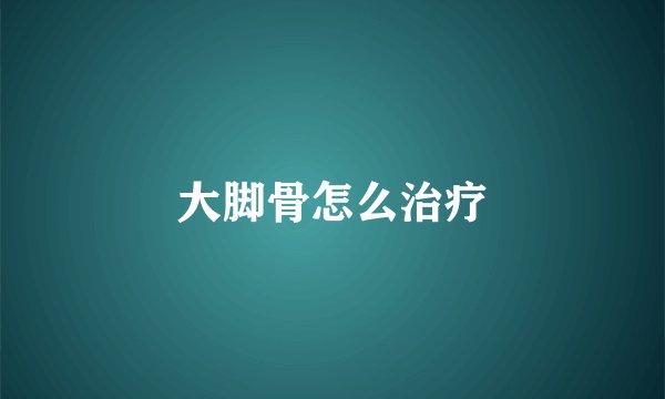 大脚骨怎么治疗