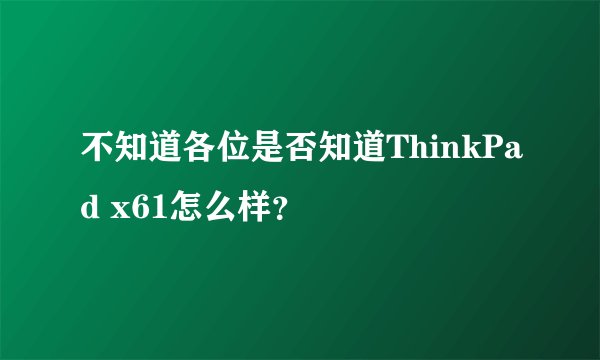 不知道各位是否知道ThinkPad x61怎么样？